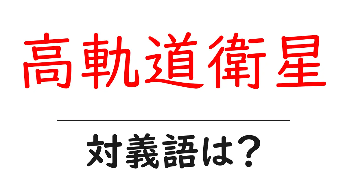 高軌道衛星の対義語・反対語を使用例を交えて分かりやすく解説!