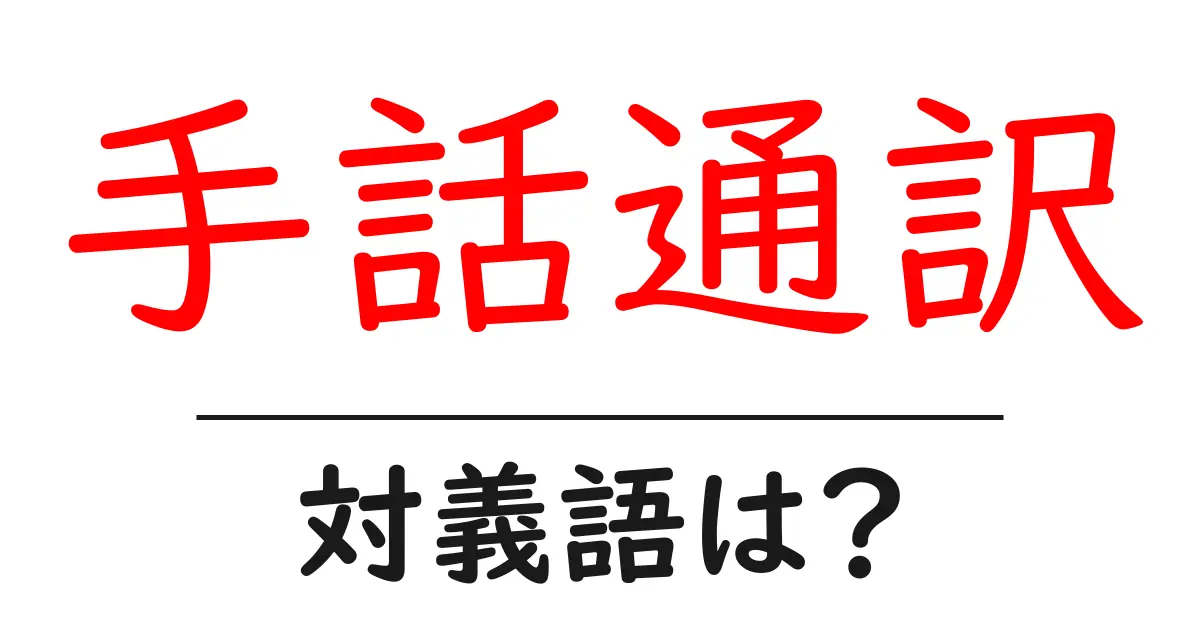 手話通訳の対義語・反対語を使用例を交えて分かりやすく解説!