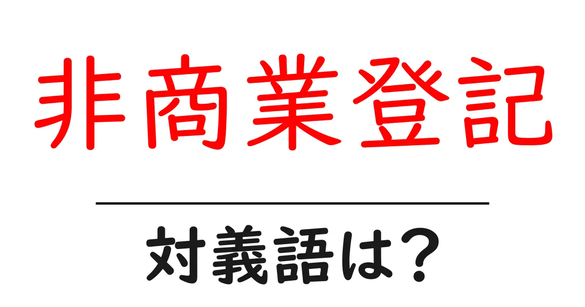 非商業登記の対義語・反対語を使用例を交えて分かりやすく解説!