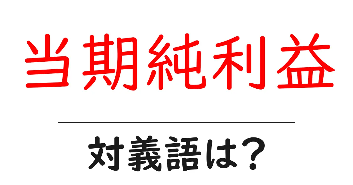 当期純利益の対義語・反対語を使用例を交えて分かりやすく解説!