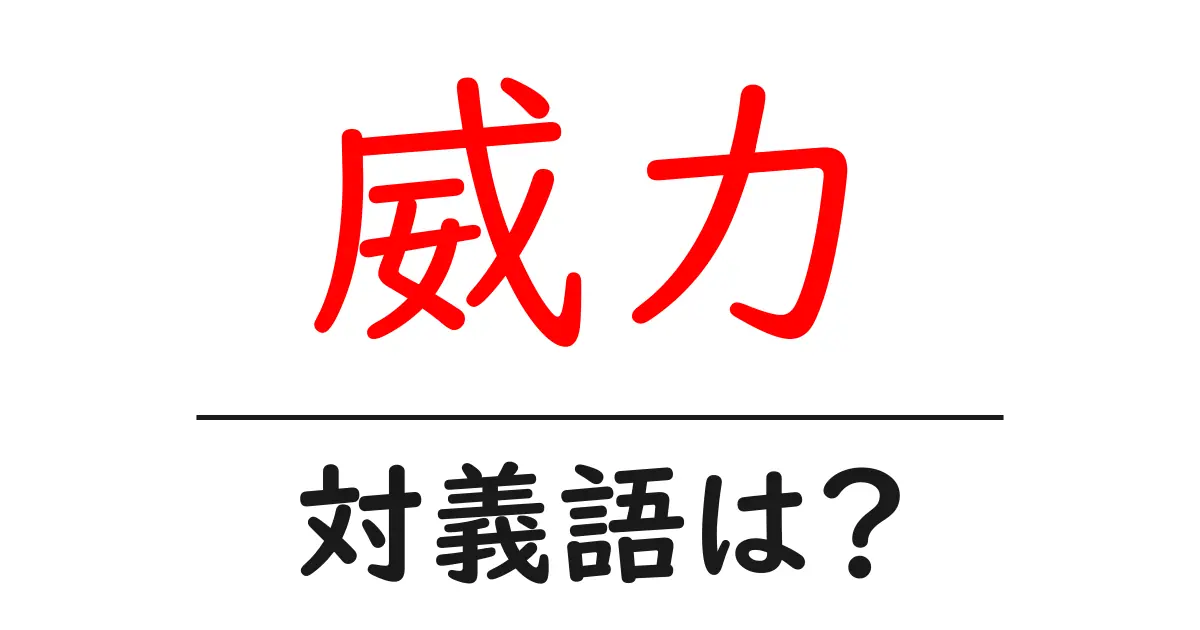 威力の対義語・反対語を使用例を交えて分かりやすく解説!