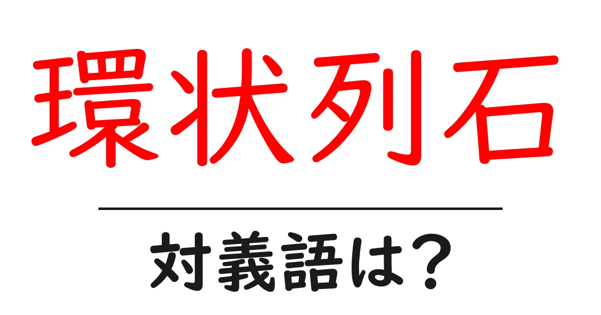 環状列石の対義語・反対語を使用例を交えて分かりやすく解説!