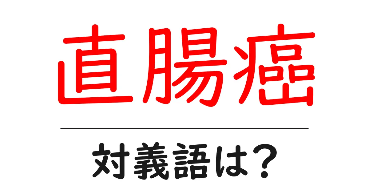 直腸癌の対義語・反対語を使用例を交えて分かりやすく解説!