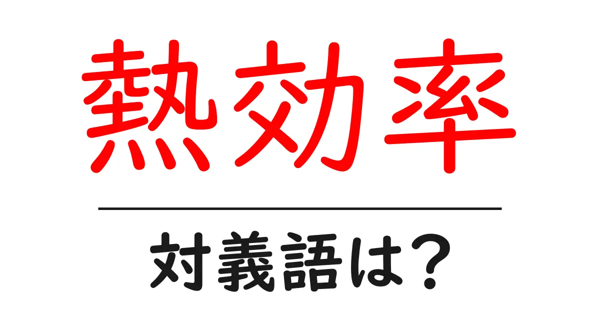 熱効率の対義語・反対語を使用例を交えて分かりやすく解説!
