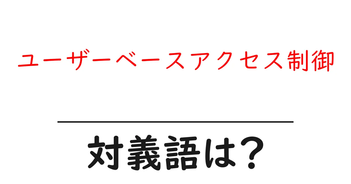 ユーザーベースアクセス制御の対義語・反対語を使用例を交えて分かりやすく解説!