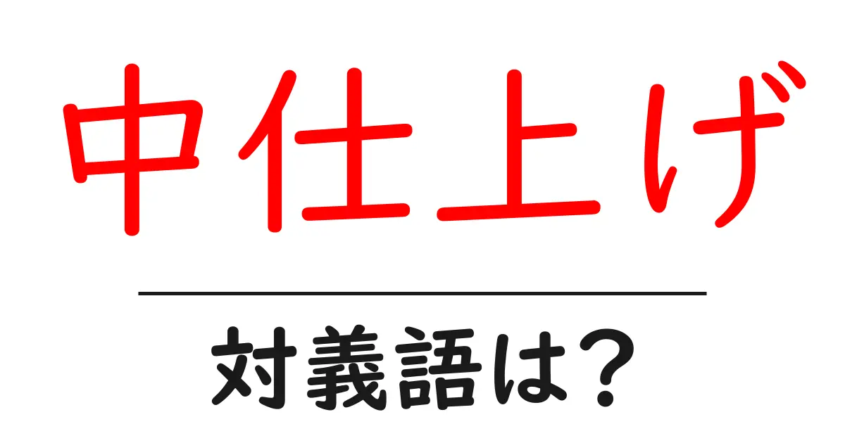 中仕上げの対義語・反対語を使用例を交えて分かりやすく解説!