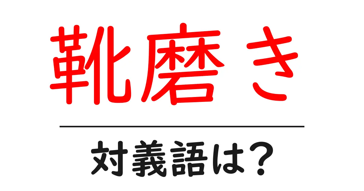 靴磨きの対義語・反対語を使用例を交えて分かりやすく解説！