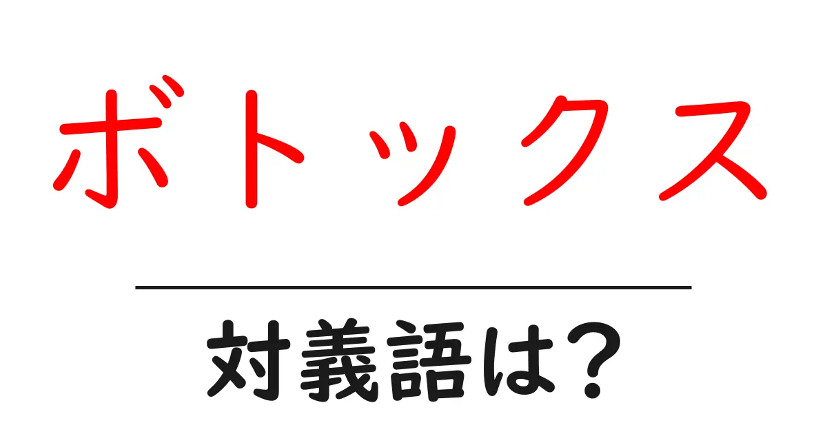 ボトックスの対義語・反対語を使用例を交えて分かりやすく解説!