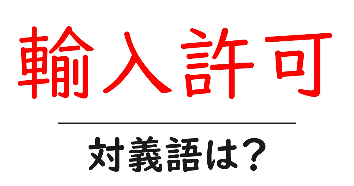 輸入許可の対義語・反対語を使用例を交えて分かりやすく解説!