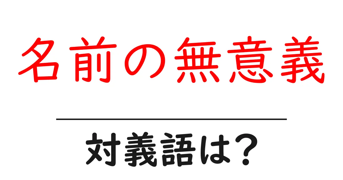 名前の無意義の対義語・反対語を使用例を交えて分かりやすく解説!