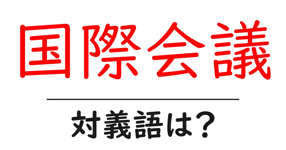 国際会議の対義語・反対語を使用例を交えて分かりやすく解説！