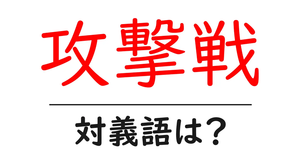 攻撃戦の対義語・反対語を使用例を交えて分かりやすく解説！