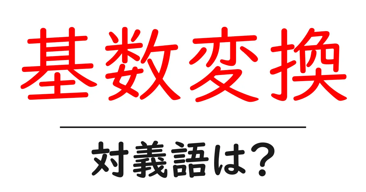 基数変換の対義語・反対語を使用例を交えて分かりやすく解説！