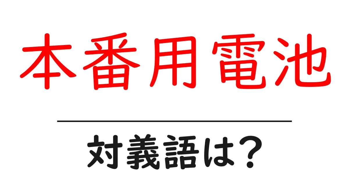 本番用電池の対義語・反対語を使用例を交えて分かりやすく解説!