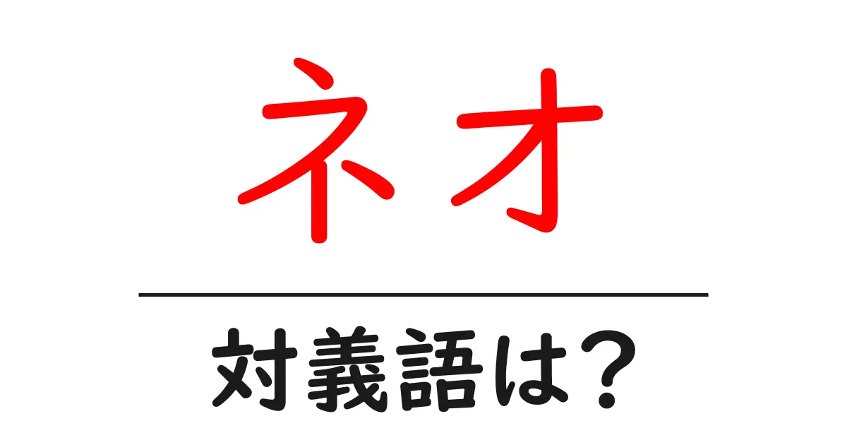 ネオの対義語・反対語を使用例を交えて分かりやすく解説!