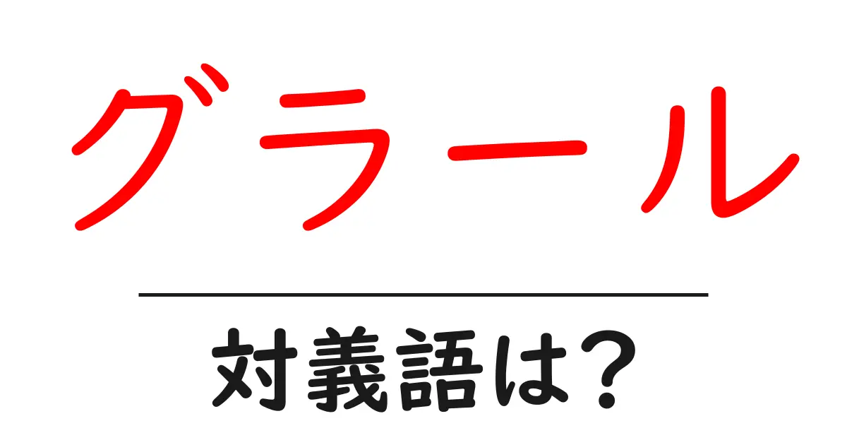 グラールの対義語・反対語を使用例を交えて分かりやすく解説!