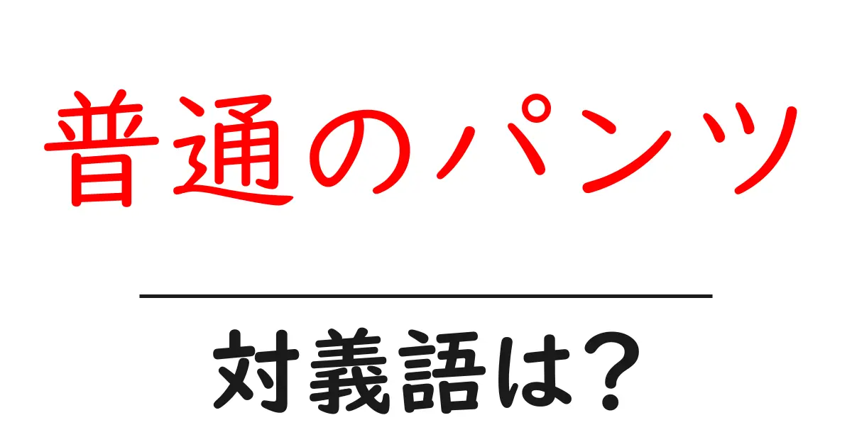 普通のパンツの対義語・反対語を使用例を交えて分かりやすく解説!
