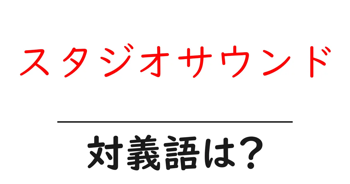 スタジオサウンドの対義語・反対語を使用例を交えて分かりやすく解説!