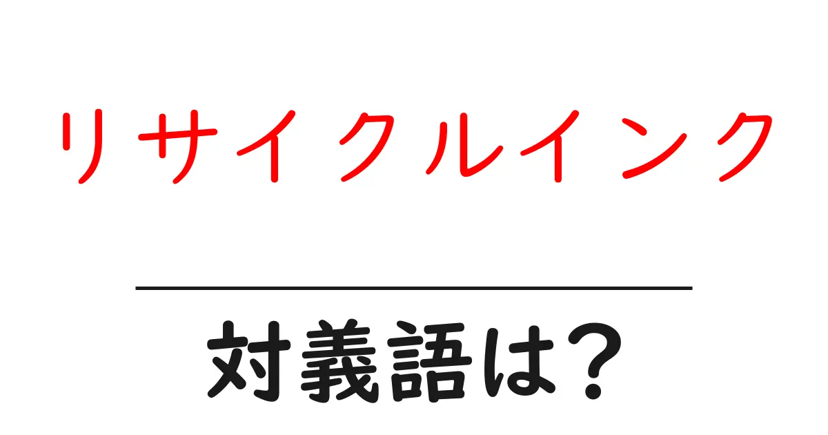 リサイクルインクの対義語・反対語を使用例を交えて分かりやすく解説!
