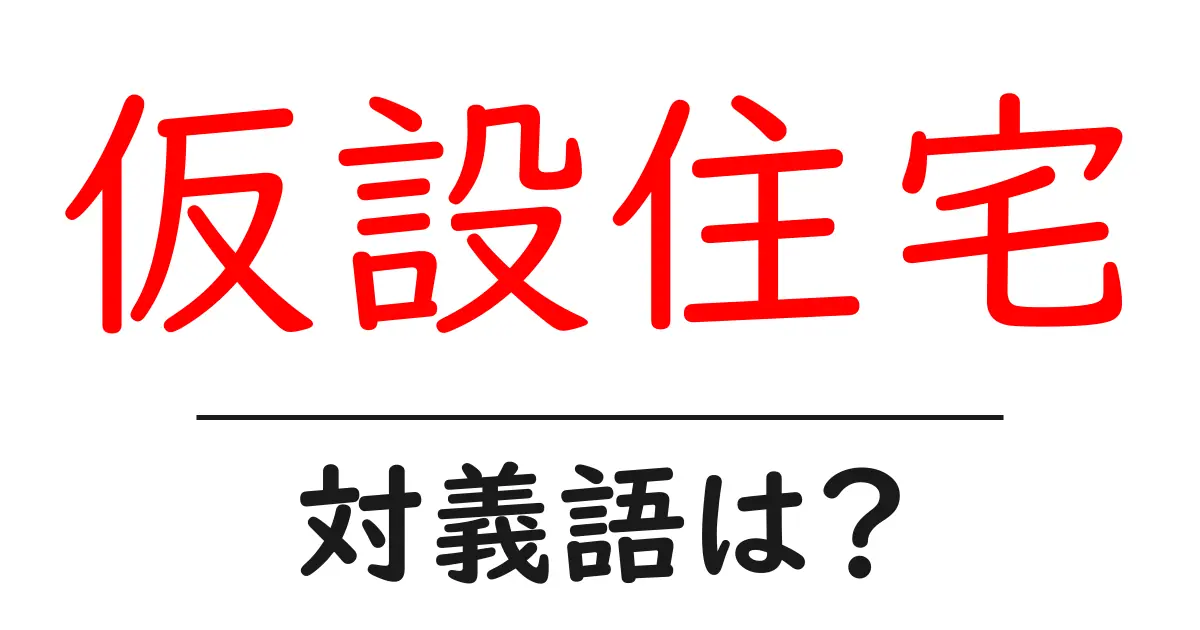 仮設住宅の対義語・反対語を使用例を交えて分かりやすく解説!