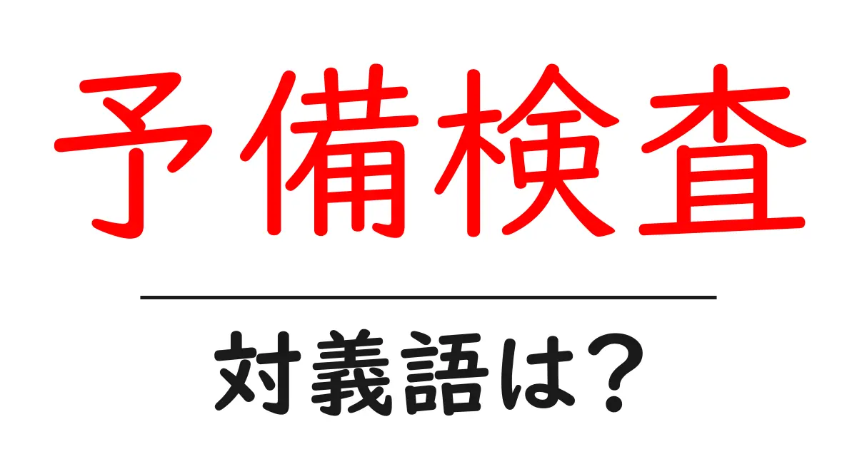 予備検査の対義語・反対語を使用例を交えて分かりやすく解説!