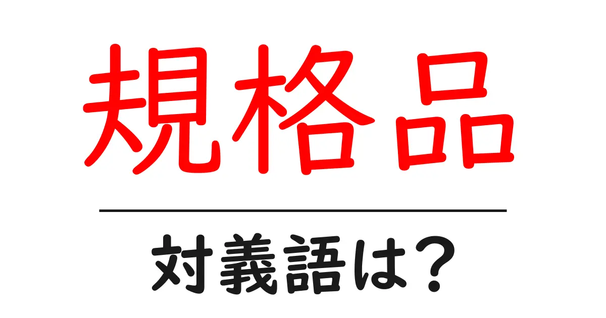 規格品の対義語・反対語を使用例を交えて分かりやすく解説!