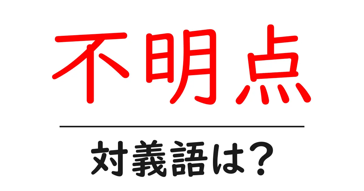 不明点の対義語・反対語を使用例を交えて分かりやすく解説!