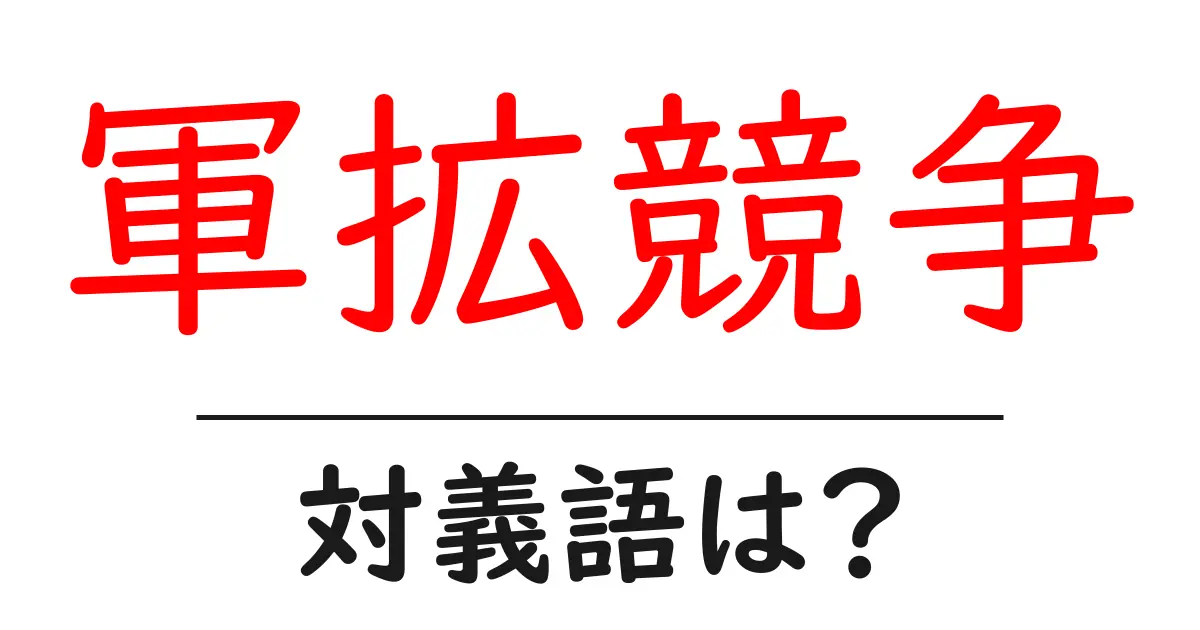 軍拡競争の対義語・反対語を使用例を交えて分かりやすく解説!