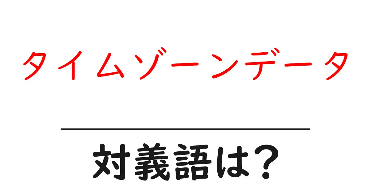 タイムゾーンデータの対義語・反対語を使用例を交えて分かりやすく解説!