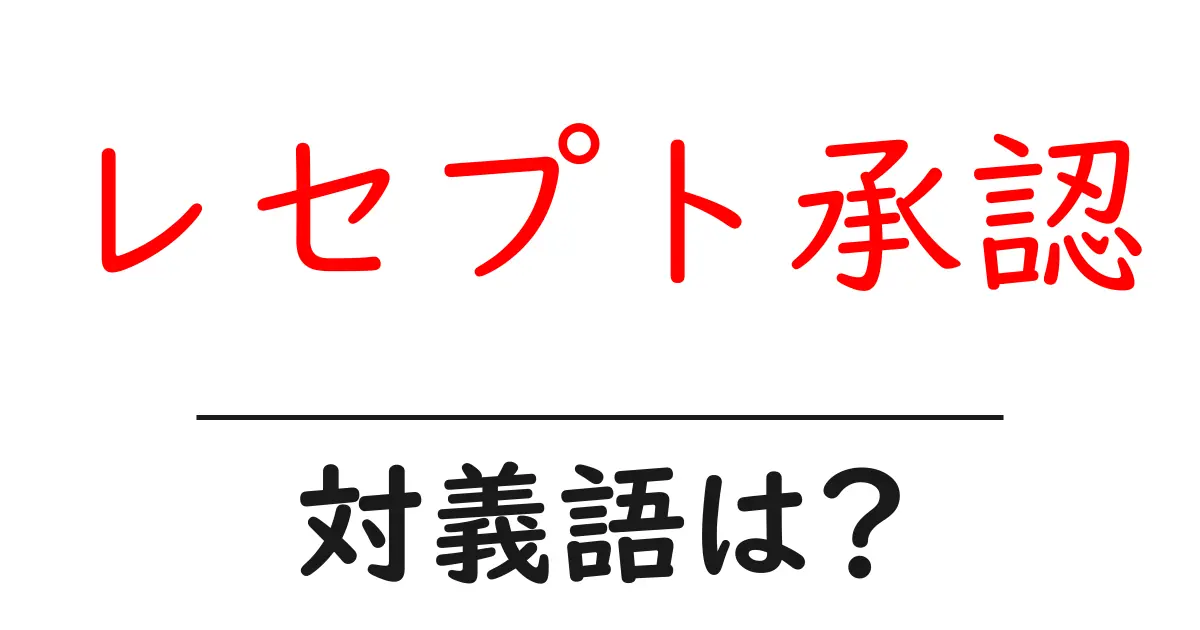レセプト承認の対義語・反対語を使用例を交えて分かりやすく解説!