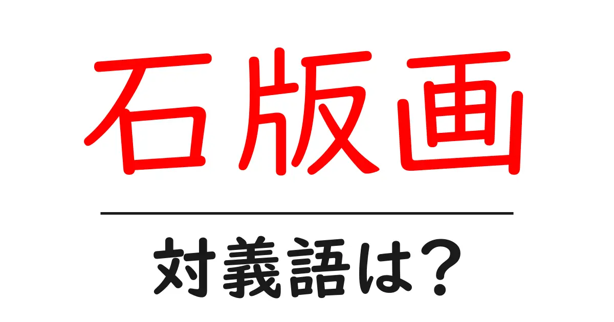 石版画の対義語・反対語を使用例を交えて分かりやすく解説!