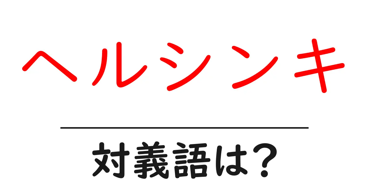 ヘルシンキの対義語・反対語を使用例を交えて分かりやすく解説!