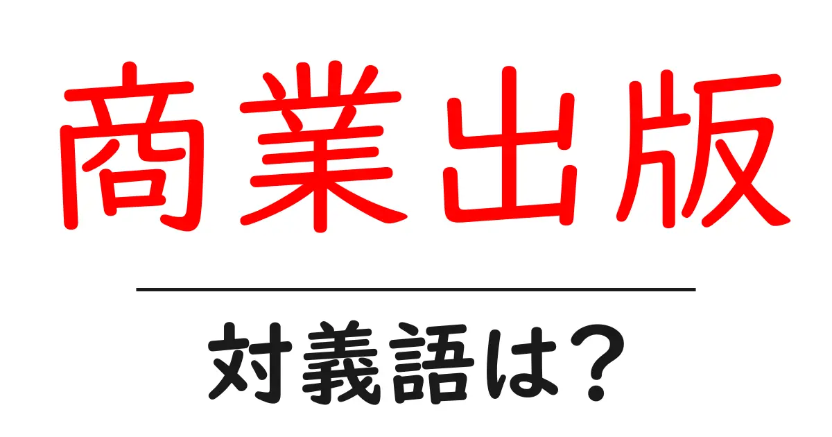 商業出版の対義語・反対語を使用例を交えて分かりやすく解説！