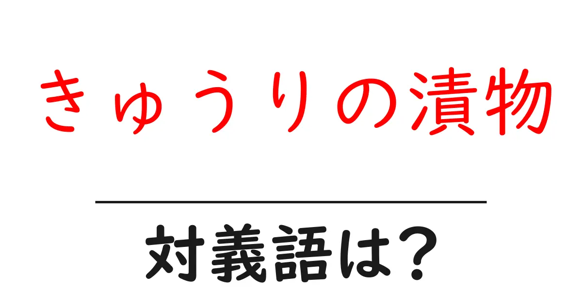 きゅうりの漬物の対義語・反対語を使用例を交えて分かりやすく解説！