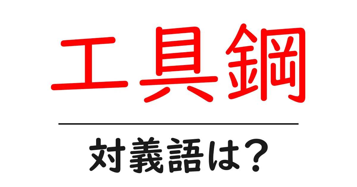 工具鋼の対義語・反対語を使用例を交えて分かりやすく解説!