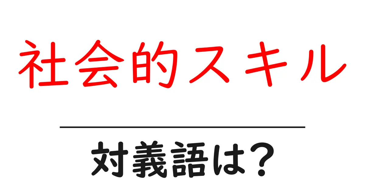社会的スキルの対義語・反対語を使用例を交えて分かりやすく解説!