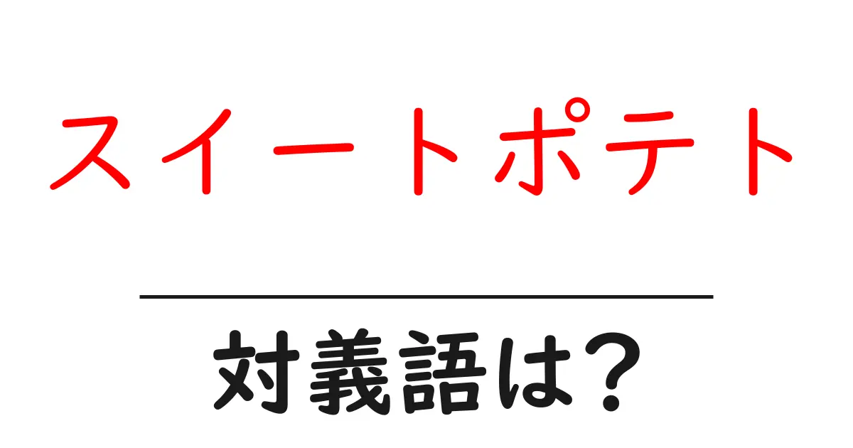 スイートポテトの対義語・反対語を使用例を交えて分かりやすく解説！