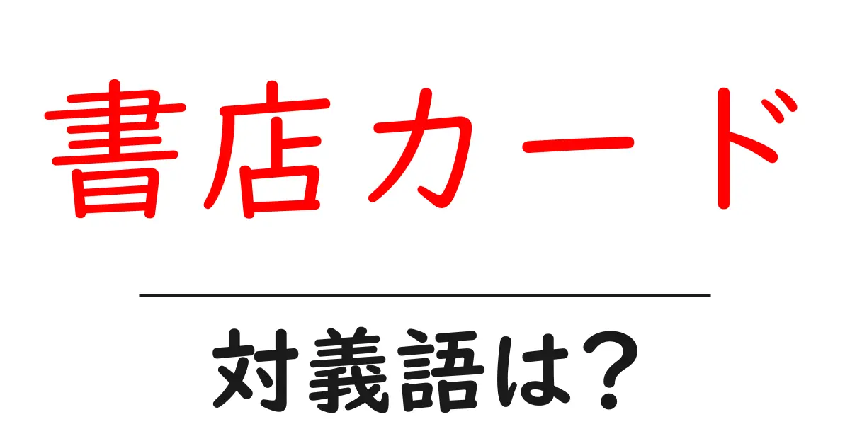 書店カードの対義語・反対語を使用例を交えて分かりやすく解説!