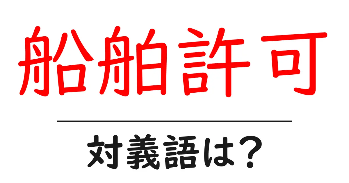 船舶許可の対義語・反対語を使用例を交えて分かりやすく解説!