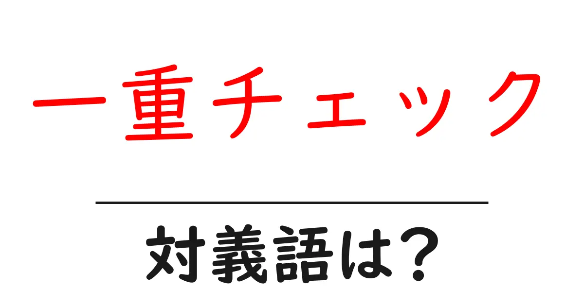 一重チェックの対義語・反対語を使用例を交えて分かりやすく解説!