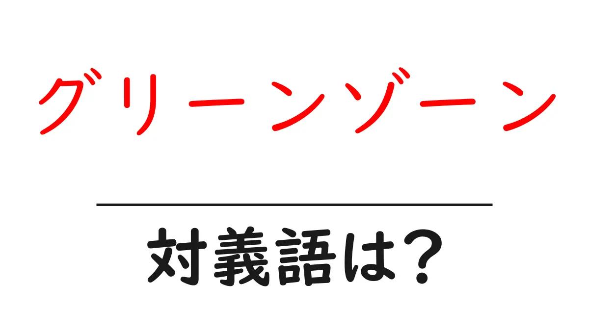 グリーンゾーンの対義語・反対語を使用例を交えて分かりやすく解説!