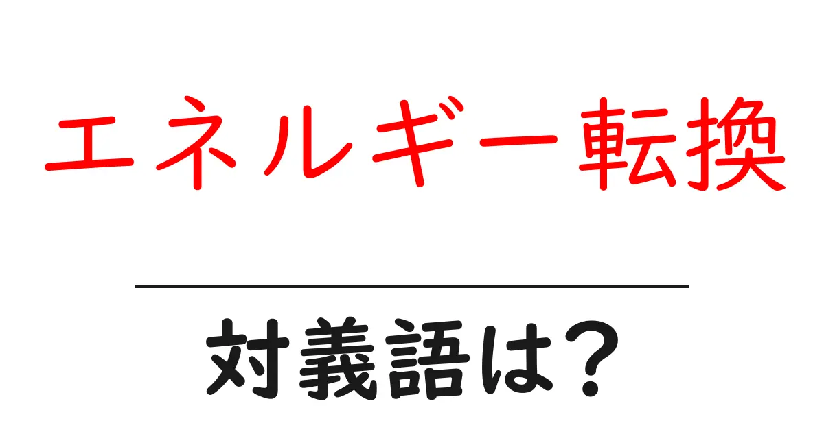 エネルギー転換の対義語・反対語を使用例を交えて分かりやすく解説!