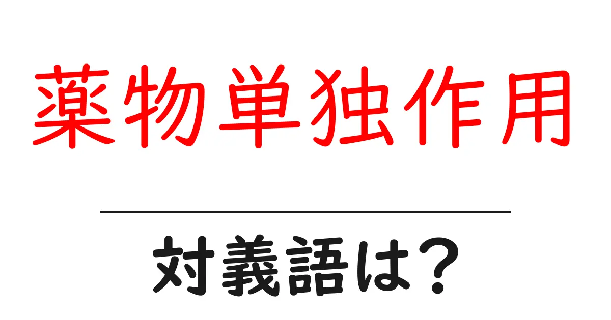 薬物単独作用の対義語・反対語を使用例を交えて分かりやすく解説！