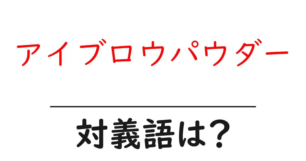 アイブロウパウダーの対義語・反対語を使用例を交えて分かりやすく解説!
