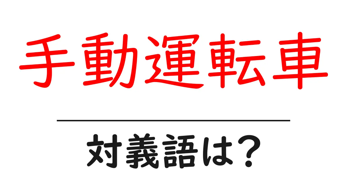 手動運転車の対義語・反対語を使用例を交えて分かりやすく解説！