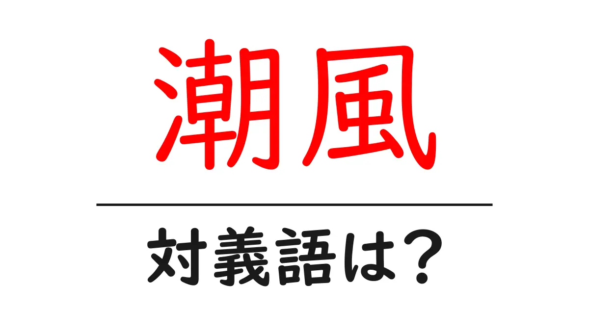 潮風の対義語・反対語を使用例を交えて分かりやすく解説!