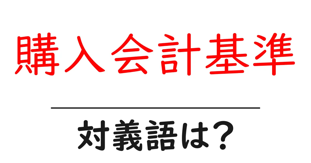 購入会計基準の対義語・反対語を使用例を交えて分かりやすく解説!
