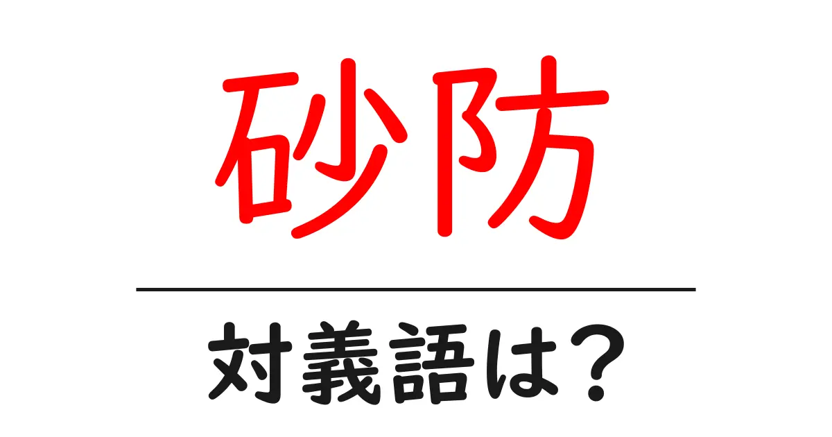 砂防の対義語・反対語を使用例を交えて分かりやすく解説!