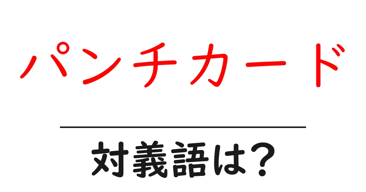 パンチカードの対義語・反対語を使用例を交えて分かりやすく解説!