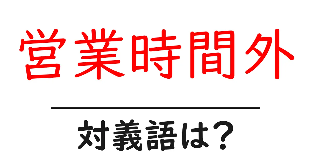 営業時間外の対義語・反対語を使用例を交えて分かりやすく解説!
